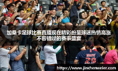 加桑卡足球比赛直播现在精彩纷呈球迷热情高涨不容错过的赛事盛宴