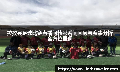 拉孜县足球比赛直播间精彩瞬间回顾与赛事分析全方位呈现