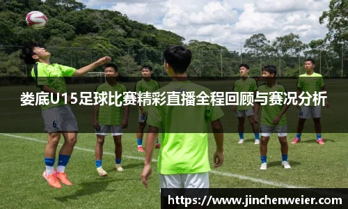 娄底U15足球比赛精彩直播全程回顾与赛况分析