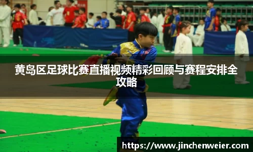 黄岛区足球比赛直播视频精彩回顾与赛程安排全攻略
