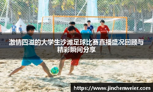 激情四溢的大学生沙滩足球比赛直播盛况回顾与精彩瞬间分享