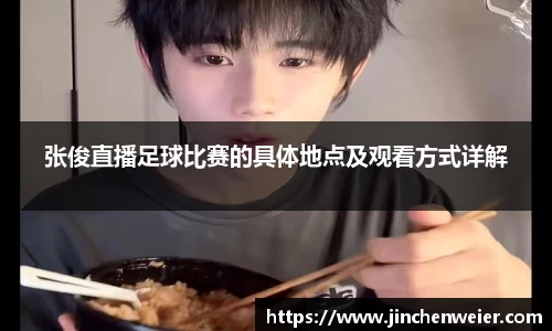 张俊直播足球比赛的具体地点及观看方式详解
