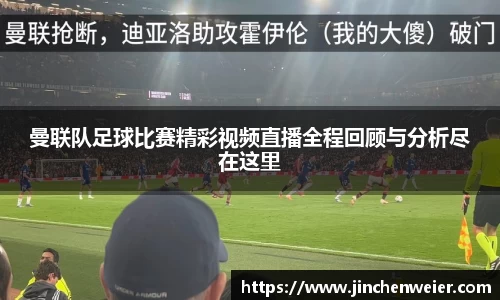 曼联队足球比赛精彩视频直播全程回顾与分析尽在这里