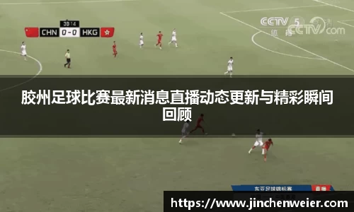 胶州足球比赛最新消息直播动态更新与精彩瞬间回顾