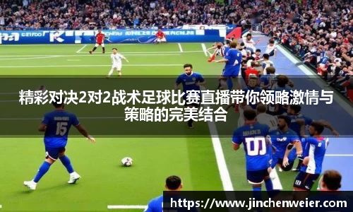 精彩对决2对2战术足球比赛直播带你领略激情与策略的完美结合
