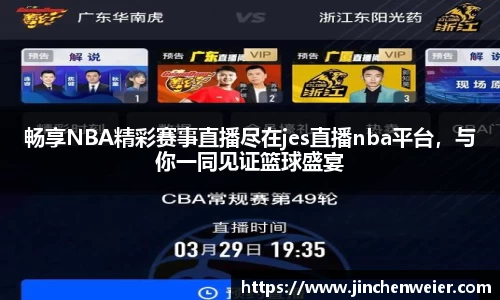 畅享NBA精彩赛事直播尽在jes直播nba平台，与你一同见证篮球盛宴