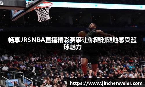畅享JRSNBA直播精彩赛事让你随时随地感受篮球魅力