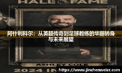 阿什利科尔：从英超传奇到足球教练的华丽转身与未来展望