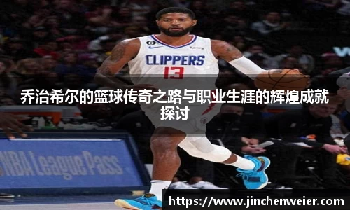 乔治希尔的篮球传奇之路与职业生涯的辉煌成就探讨
