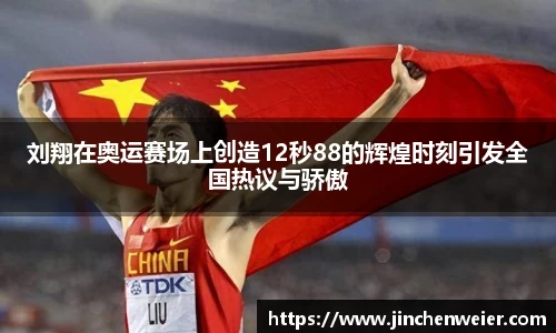 刘翔在奥运赛场上创造12秒88的辉煌时刻引发全国热议与骄傲