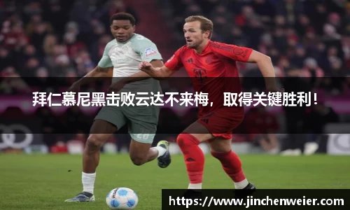 拜仁慕尼黑击败云达不来梅，取得关键胜利！