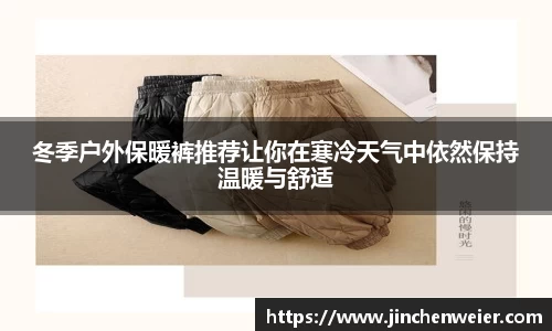 冬季户外保暖裤推荐让你在寒冷天气中依然保持温暖与舒适