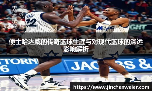 便士哈达威的传奇篮球生涯与对现代篮球的深远影响解析