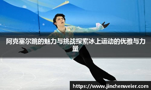 阿克塞尔跳的魅力与挑战探索冰上运动的优雅与力量