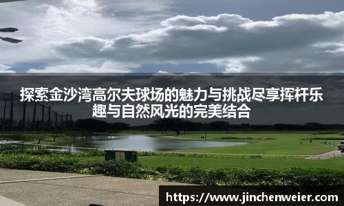 探索金沙湾高尔夫球场的魅力与挑战尽享挥杆乐趣与自然风光的完美结合
