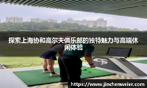 探索上海协和高尔夫俱乐部的独特魅力与高端休闲体验