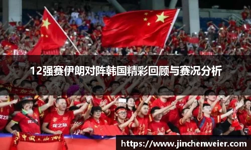 12强赛伊朗对阵韩国精彩回顾与赛况分析