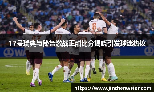 17号瑞典与秘鲁激战正酣比分揭晓引发球迷热议
