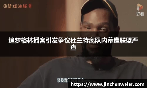 追梦格林播客引发争议杜兰特离队内幕遭联盟严查
