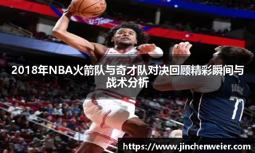 2018年NBA火箭队与奇才队对决回顾精彩瞬间与战术分析