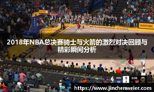 2018年NBA总决赛骑士与火箭的激烈对决回顾与精彩瞬间分析