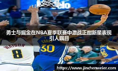 勇士与掘金在NBA夏季联赛中激战正酣新星表现引人瞩目