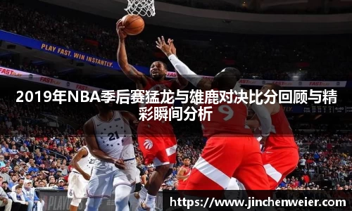 2019年NBA季后赛猛龙与雄鹿对决比分回顾与精彩瞬间分析