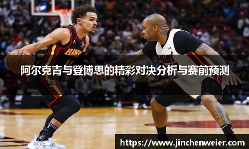 阿尔克青与登博思的精彩对决分析与赛前预测