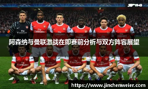 阿森纳与曼联激战在即赛前分析与双方阵容展望