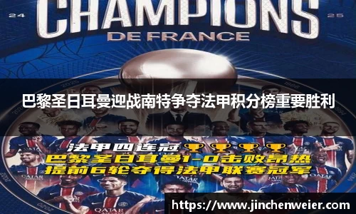 巴黎圣日耳曼迎战南特争夺法甲积分榜重要胜利