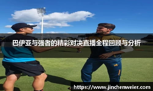 巴伊亚与强者的精彩对决直播全程回顾与分析