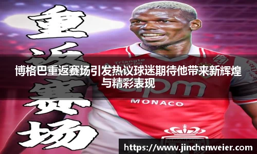 博格巴重返赛场引发热议球迷期待他带来新辉煌与精彩表现