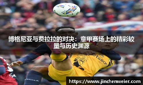 博格尼亚与费拉拉的对决：意甲赛场上的精彩较量与历史渊源