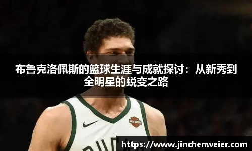 布鲁克洛佩斯的篮球生涯与成就探讨：从新秀到全明星的蜕变之路