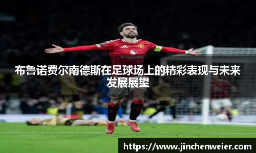 布鲁诺费尔南德斯在足球场上的精彩表现与未来发展展望