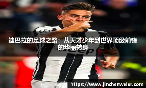 迪巴拉的足球之路：从天才少年到世界顶级前锋的华丽转身