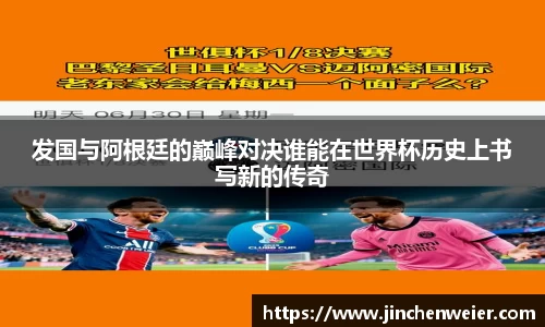 发国与阿根廷的巅峰对决谁能在世界杯历史上书写新的传奇