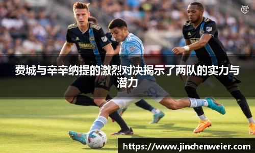 费城与辛辛纳提的激烈对决揭示了两队的实力与潜力